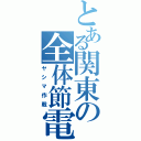 とある関東の全体節電（ヤシマ作戦）