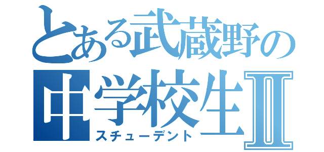 とある武蔵野の中学校生Ⅱ（スチューデント）