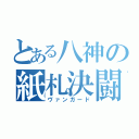 とある八神の紙札決闘（ヴァンガード）