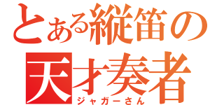 とある縦笛の天才奏者（ジャガーさん）