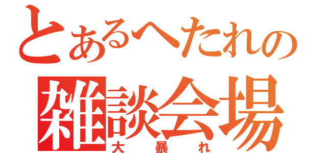 とあるへたれの雑談会場（大暴れ）