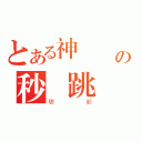 とある神   殺の秒 跳 爺（聰爺）