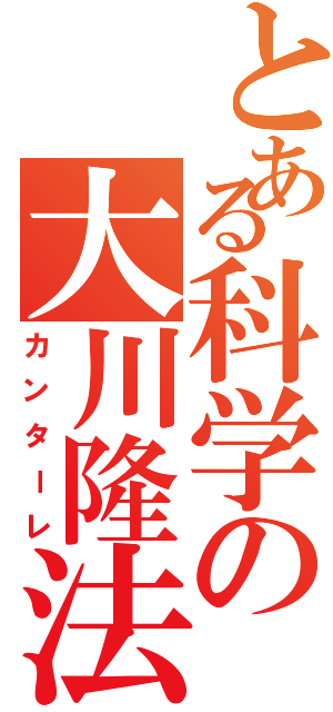 とある科学の大川隆法（カンターレ）