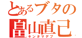 とあるブタの畠山直己（キンタマデブ）