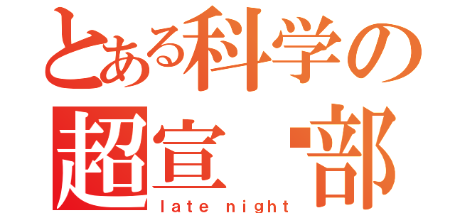 とある科学の超宣传部（ｌａｔｅ ｎｉｇｈｔ）