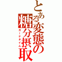 とある変態の糖分摂取（ガーナタイム）