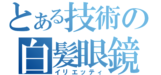 とある技術の白髪眼鏡（イリエッティ）