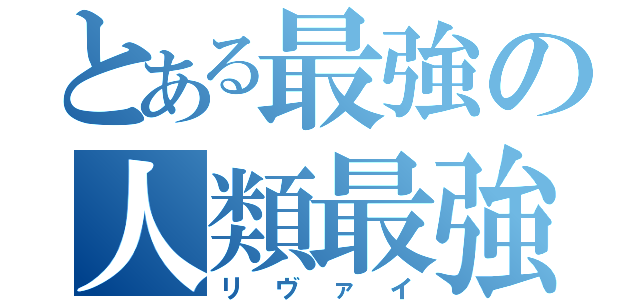 とある最強の人類最強（リヴァイ）