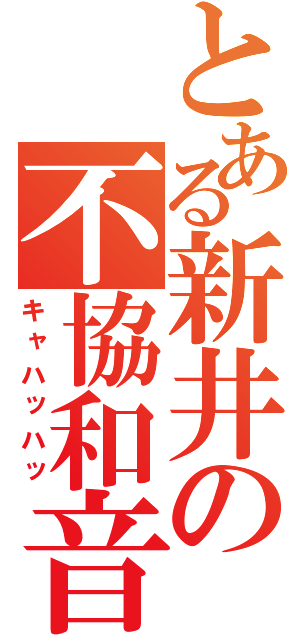 とある新井の不協和音（キャハッハッ）