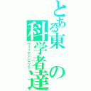 とある東の科学者達（ヴィッセンシャフト）