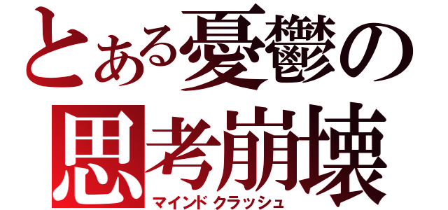 とある憂鬱の思考崩壊（マインドクラッシュ）