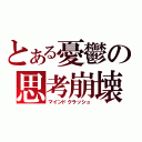 とある憂鬱の思考崩壊（マインドクラッシュ）