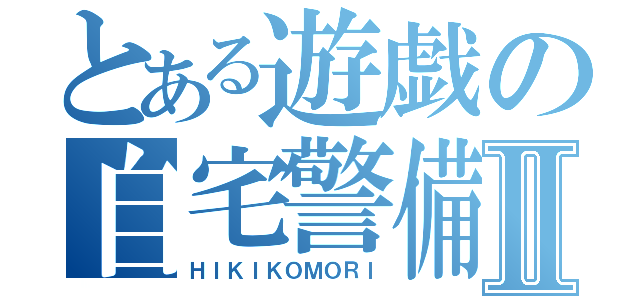 とある遊戯の自宅警備Ⅱ（ＨＩＫＩＫＯＭＯＲＩ）