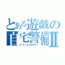 とある遊戯の自宅警備Ⅱ（ＨＩＫＩＫＯＭＯＲＩ）