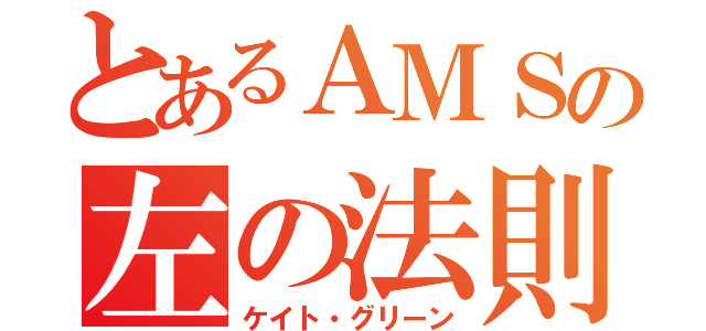 とあるＡＭＳの左の法則（ケイト・グリーン）