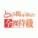 とある掲示板の全裸待機（クソスレッド）