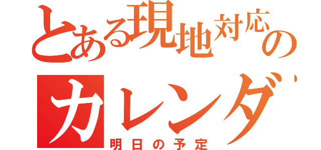 とある現地対応のカレンダー（明日の予定）