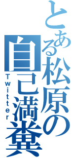 とある松原の自己満糞呟（Ｔｗｉｔｔｅｒ）