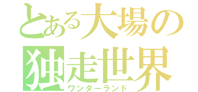 とある大場の独走世界（ワンダーランド）