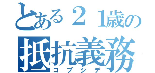 とある２１歳の抵抗義務（コブシデ）