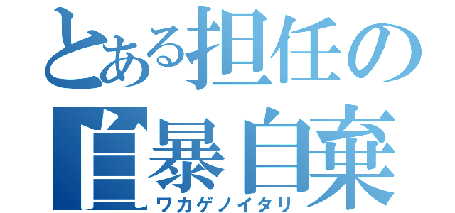 とある担任の自暴自棄（ワカゲノイタリ）