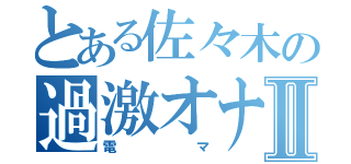 とある佐々木の過激オナニーⅡ（電マ）