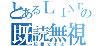 とあるＬＩＮＥの既読無視（犯罪ですよ）