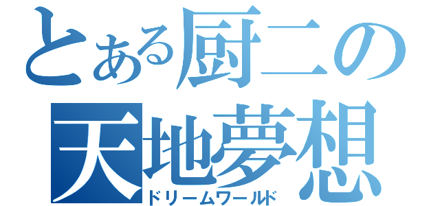 とある厨二の天地夢想（ドリームワールド）