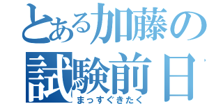 とある加藤の試験前日（まっすぐきたく）