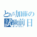 とある加藤の試験前日（まっすぐきたく）