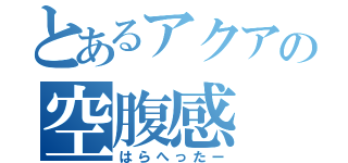 とあるアクアの空腹感（はらへったー）