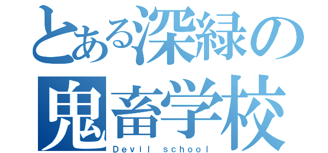 とある深緑の鬼畜学校（Ｄｅｖｉｌ ｓｃｈｏｏｌ）