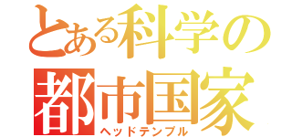 とある科学の都市国家（ヘッドテンプル）