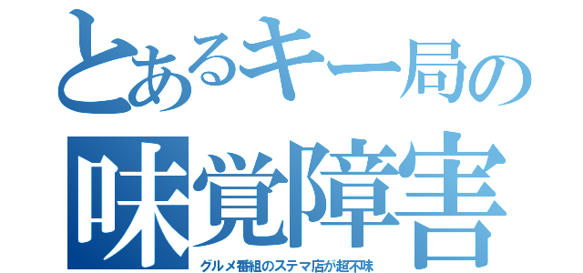 とあるキー局の味覚障害（グルメ番組のステマ店が超不味）