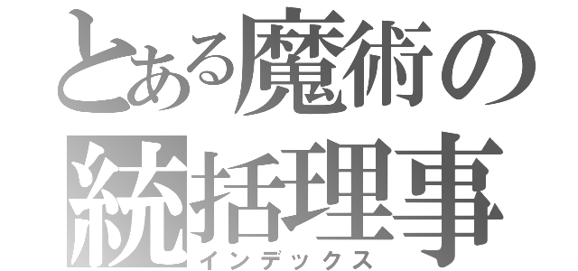 とある魔術の統括理事長（インデックス）