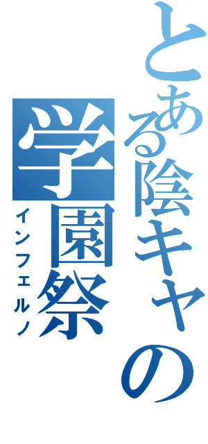 とある陰キャの学園祭（インフェルノ）