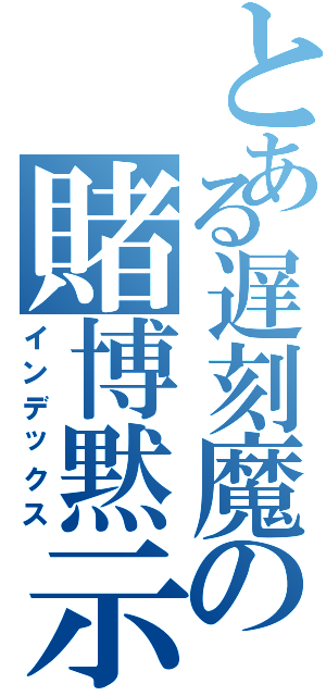 とある遅刻魔の賭博黙示録（インデックス）