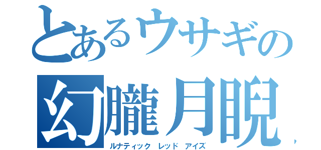 とあるウサギの幻朧月睨（ルナティック レッド アイズ）