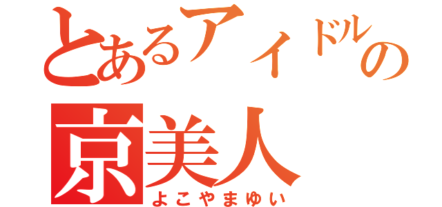 とあるアイドルの京美人（よこやまゆい）