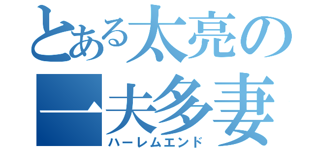 とある太亮の一夫多妻（ハーレムエンド）