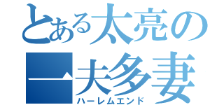 とある太亮の一夫多妻（ハーレムエンド）