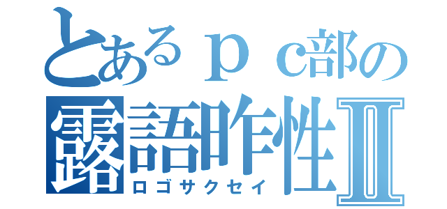 とあるｐｃ部の露語昨性Ⅱ（ロゴサクセイ）