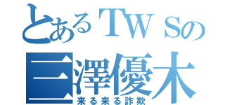 とあるＴＷＳの三澤優木（来る来る詐欺）