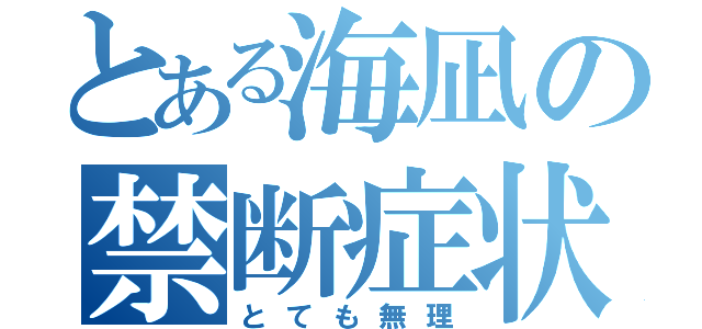 とある海凪の禁断症状（とても無理）