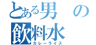 とある男の飲料水（カレーライス）