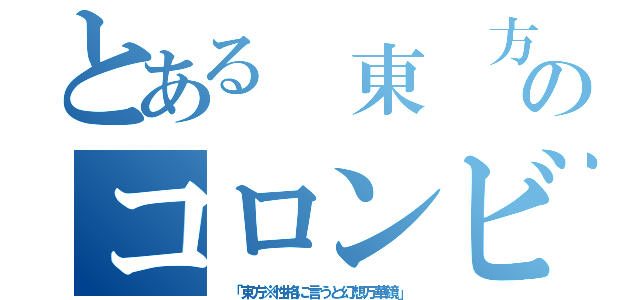 とある　東　方のコロンビア（ 「東方※性格に言うと幻想万華鏡」）