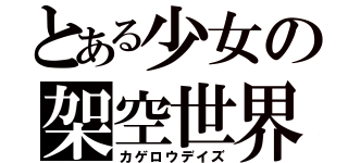 とある少女の架空世界（カゲロウデイズ）