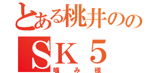 とある桃井ののＳＫ５（噛み様）