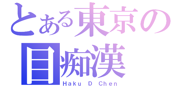 とある東京の目痴漢（Ｈａｋｕ Ｄ Ｃｈｅｎ）