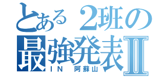 とある２班の最強発表Ⅱ（ＩＮ 阿蘇山）